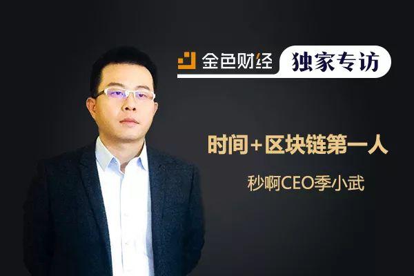 金色财经独家专访：秒啊CEO季小武：时间+区块链第一人（秒啊货币资讯）