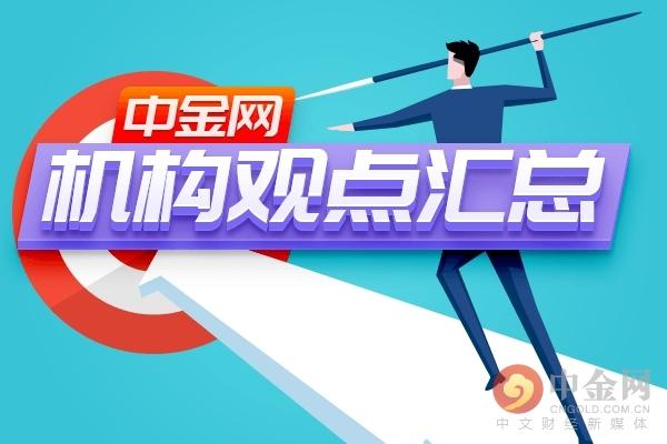 中金网0808机构观点汇总：黄金强势多头回落概率不高（loof货币资讯）